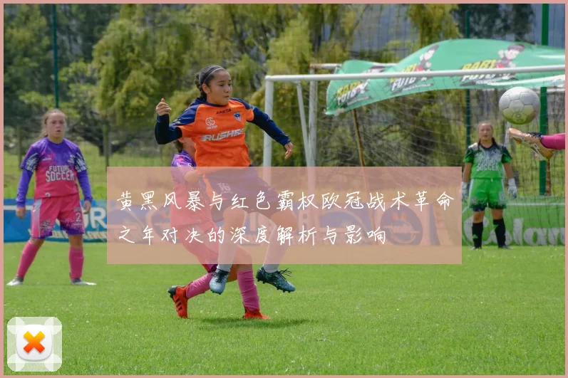 黄黑风暴与红色霸权欧冠战术革命之年对决的深度解析与影响
