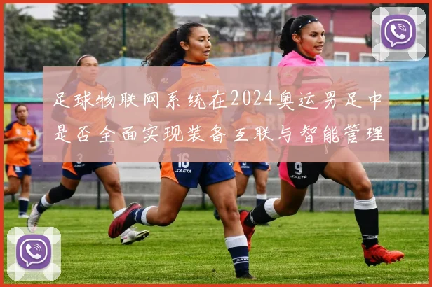足球物联网系统在2024奥运男足中是否全面实现装备互联与智能管理