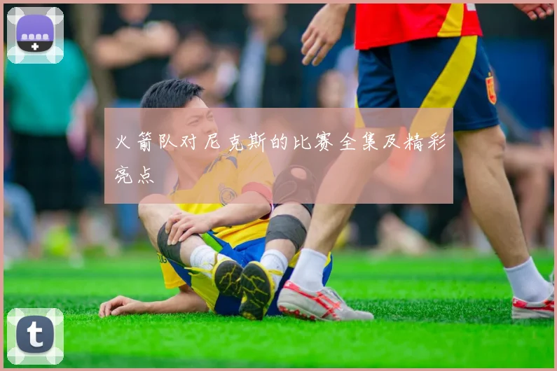 火箭队对尼克斯的比赛全集及精彩亮点