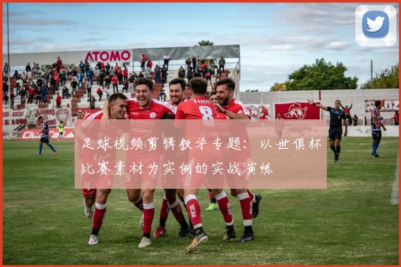 足球视频剪辑教学专题：以世俱杯比赛素材为实例的实战演练