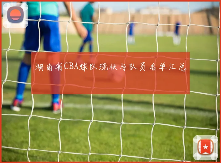 湖南省CBA球队现状与队员名单汇总
