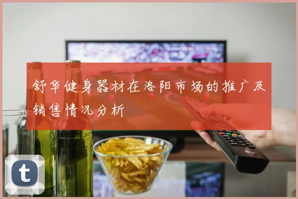 舒华健身器材在洛阳市场的推广及销售情况分析