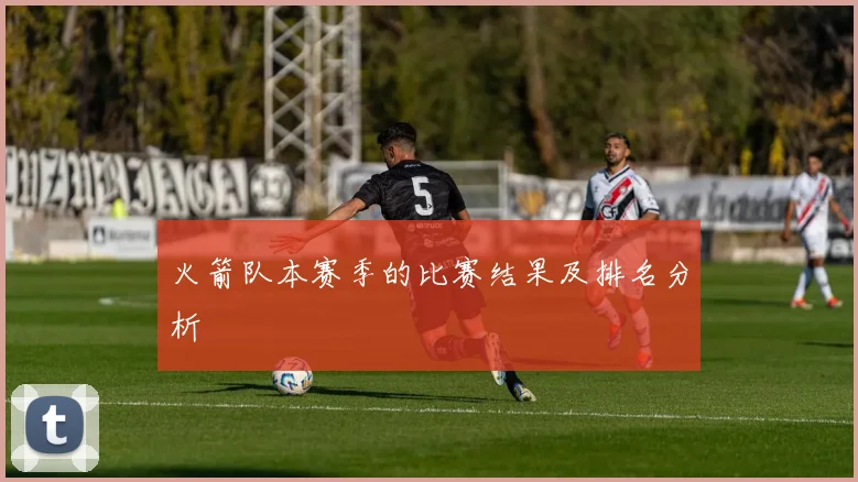 火箭队本赛季的比赛结果及排名分析