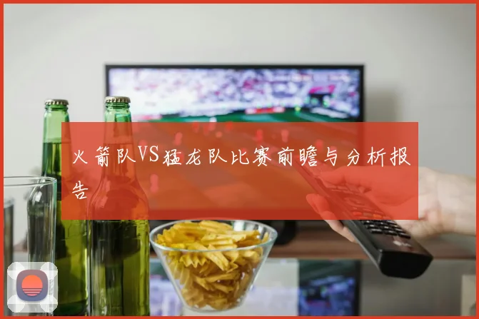 火箭队VS猛龙队比赛前瞻与分析报告