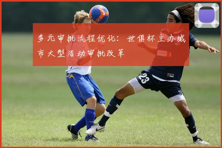 多元审批流程优化：世俱杯主办城市大型活动审批改革