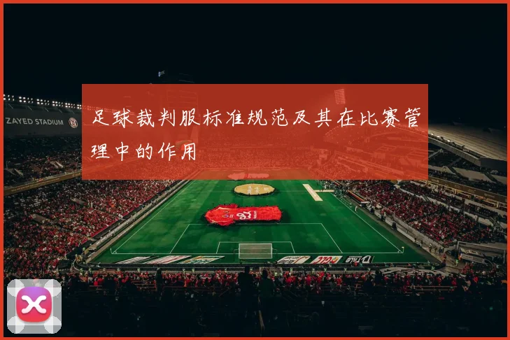 足球裁判服标准规范及其在比赛管理中的作用