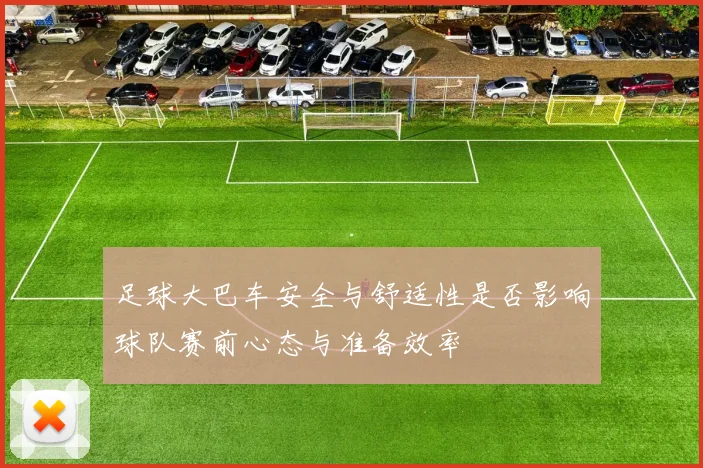 足球大巴车安全与舒适性是否影响球队赛前心态与准备效率