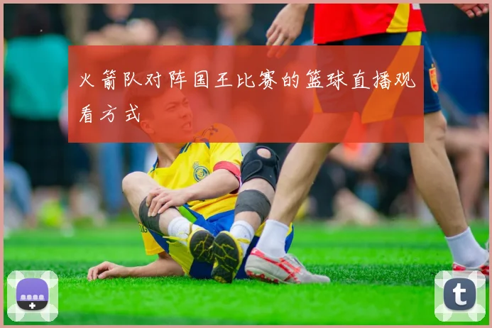 火箭队对阵国王比赛的篮球直播观看方式