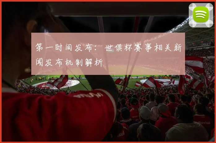 第一时间发布:世俱杯赛事相关新闻发布机制解析