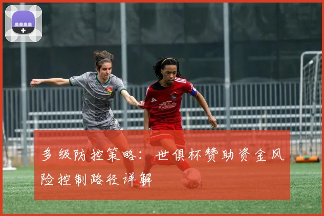 多级防控策略：世俱杯赞助资金风险控制路径详解