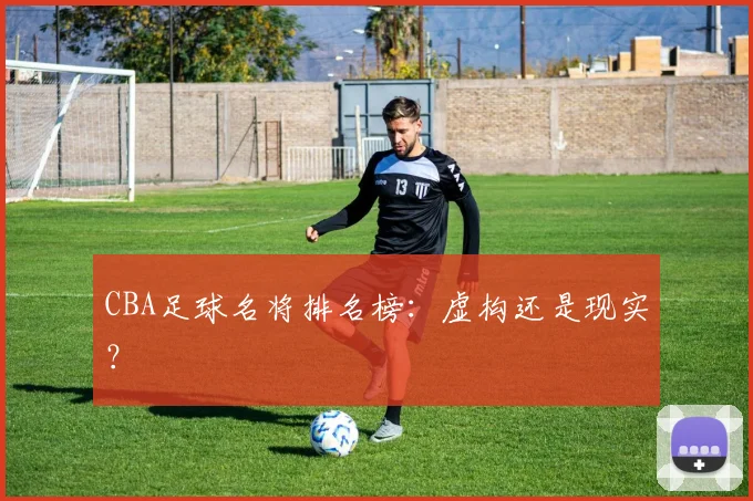 CBA足球名将排名榜:虚构还是现实?